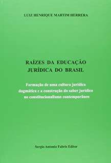 Livro Raízes da Educação Jurídica do Brasil: Formação de Uma Cultura Jurídica Dogmática e a Construção do Saber Jurídico no Constitucionalismo Contemporâneo Autor Herrera, Luiz Henrique Martim (2015)