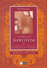 Livro a Arte da Gentileza: as Pessoas Mais Gentis São Mais Felizes e Bem-sucedidas Autor Ferrucci, Piero (2004) [usado]