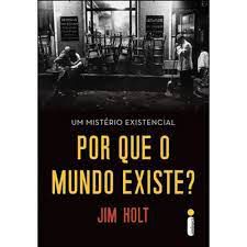 Livro por que o Mundo Existe? um Mistério Existencial Autor Holt, Jim (2013) [usado]