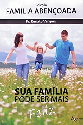 Livro sua Família Pode Ser Mais Feliz : Uma Abordagem Realista e Otimista da Relação Familiar Autor Vargens, Pr. Renato (2012) [usado]