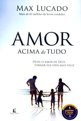 Livro Amor Acima de Tudo: Deixe o Amor de Deus Tornar sua Vida Mais Feliz Autor Lucado, Max (2010) [usado]