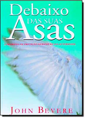Livro Debaixo das suas Asas: a Promessa de Proteção Debaixo de sua Autoridade Autor Bevere, John (2002) [usado]