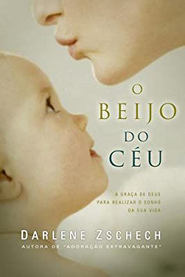 Livro o Beijo do Céu: a Graça de Deus para Realizar o Sonho da sua Vida Autor Zschech, Darlene (2006) [usado]