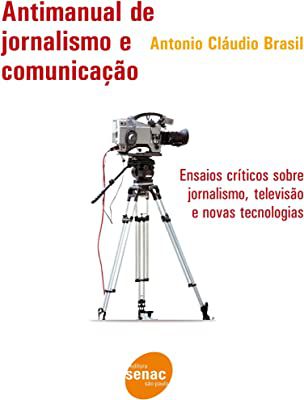 Livro Antimanual de Jornalismo e Comunicação: Ensaios Críticos sobre Jornalismo, Televisão e Novas Tecnologias Autor Brasil, Antonio Cláudio (2007) [usado]