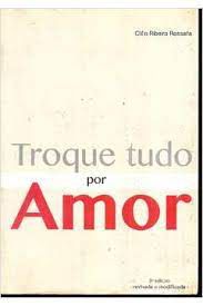 Livro Troque Tudo por Amor Autor Rossafa, Cléo Ribeiro (2016) [usado]