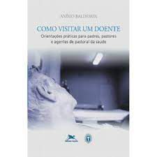 Livro Como Visitar um Doente: Orientações Práticas para Padres , Pastores e Agentes de Pastoral da Saúde Autor Baldessin , Anísio (2004) [usado]