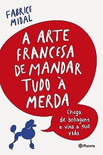 Livro a Arte Francesa de Mandar Tudo á Merda- Chega de Bobagens e Viva a sua Vida Autor Midal, Fabrice (2018) [usado]