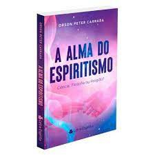 Livro a Alma do Espiritismo- Ciência, Filosofia ou Religião? Autor Carrara, Orson Peter [novo]