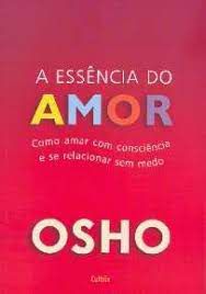 Livro a Essência do Amor: Como Amar com Consciência e Se Relacionar sem Medo Autor Osho (2009) [usado]