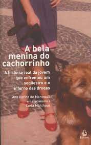 Livro a Bela Menina do Cachorrinho : a História Real da Jovem que Enfrentou um Sequestro e o Inferno das Drogas Autor Montreuil, Ana Karina (2008) [usado]