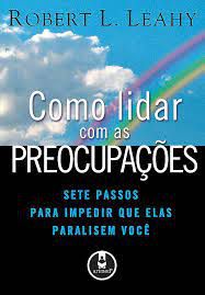 Livro Como Lidar com as Preocupapaçoes: Sete Passos para Impedir que Elas Paralisem Voçe Autor Leahy, Robert L. (2008) [usado]