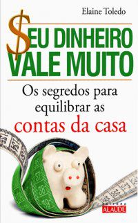 Livro seu Dinheiro Vale Muito: os Segredos para Equilibrar as Contas da Casa Autor Toledo, Elaine (2010) [usado]