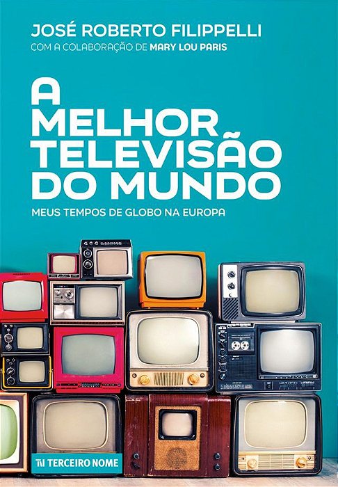 Livro a Melhor Televisão do Mundo: Meus Tempos de Globo na Europa Autor Filippelli, José Roberto (2021) [seminovo]