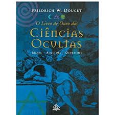 Livro o Livro de Ouro das Ciências Ocultas: Magia- Alquimia-ocultismo Autor Doucet, Friedrich W. (2001) [usado]