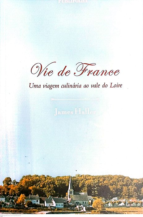 Livro Vie de France - Uma Viagem Culínaria ao Vale do Loire Autor Haller, James (2004) [usado]