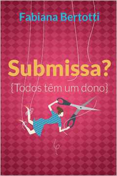 Livro Submissa? - Todos Têm um Dono Autor Bertotti, Fabiana (2016) [usado]