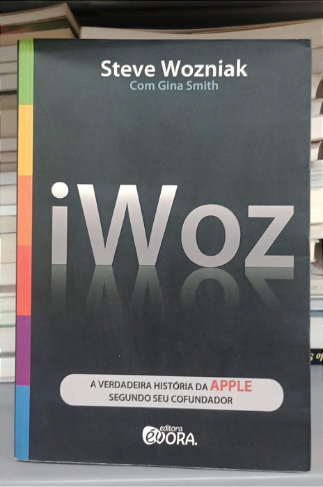 Livro Iwoz: a Verdadeira História da Apple Segundo seu Cofundador Autor Wozniak, Steve (2011) [usado]