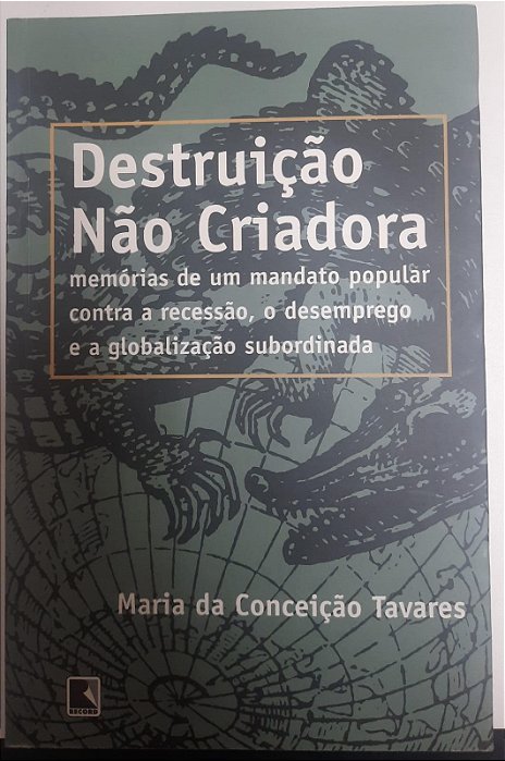 Livro Destruição Não Criadora : Memórias de um Mandato Popular contra a Recessão, o Desmprego e a Globalização Subordinada Autor Tavares, Maria da Conceição (1999) [usado]