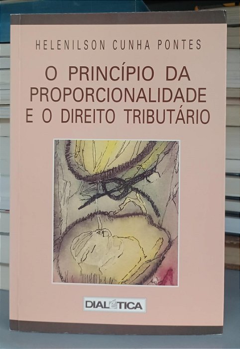 Livro o Princípio da Proporcionalidade e o Direito Tributário Autor Pontes, Helenilson Cunha (2000) [seminovo]
