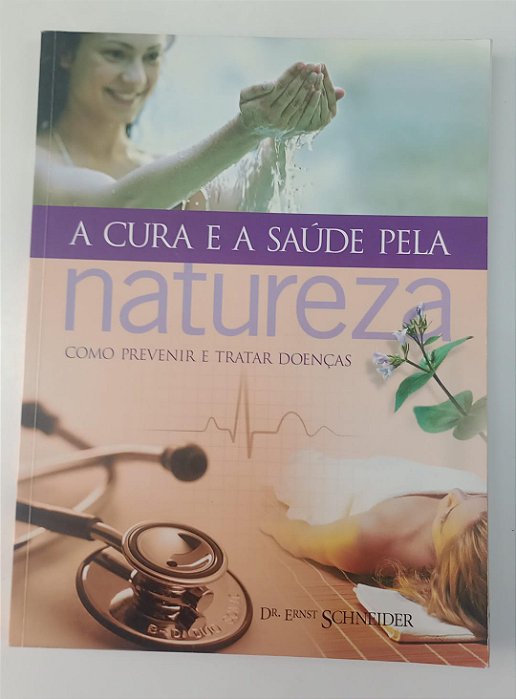 Livro a Cura e a Saúde pela Natureza: Como Prevenir e Tratar Doenças Autor Schneider, Ernst (2004) [usado]
