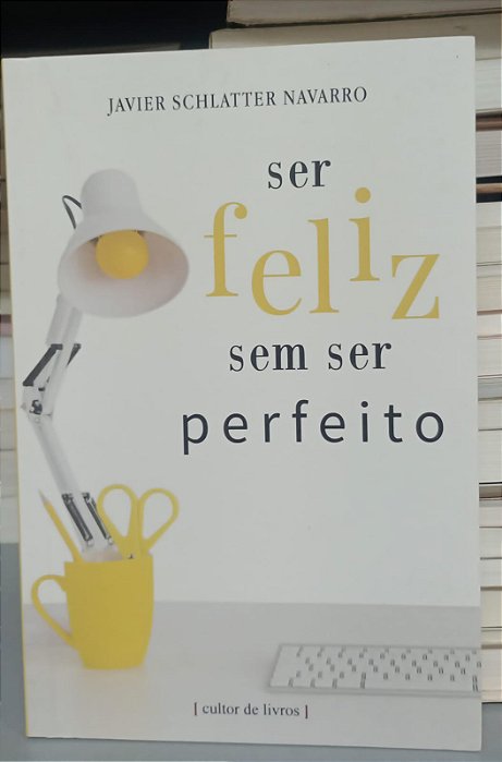 Livro Ser Feliz sem Ser Perfeito Autor Navarro, Javier Schlatter (2019) [seminovo]