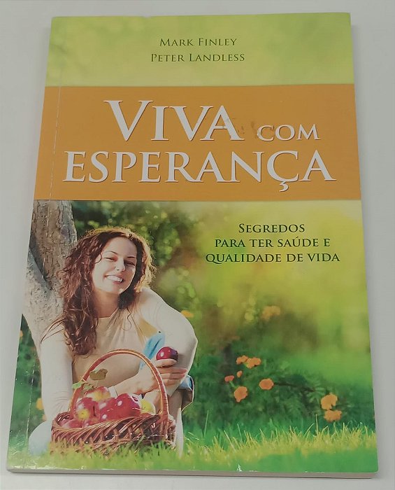 Livro Viva com Esperança: Segredos para Ter Saúde e Qualidade de Vida Autor Finley, Mark e Landless, Peter (2014) [usado]