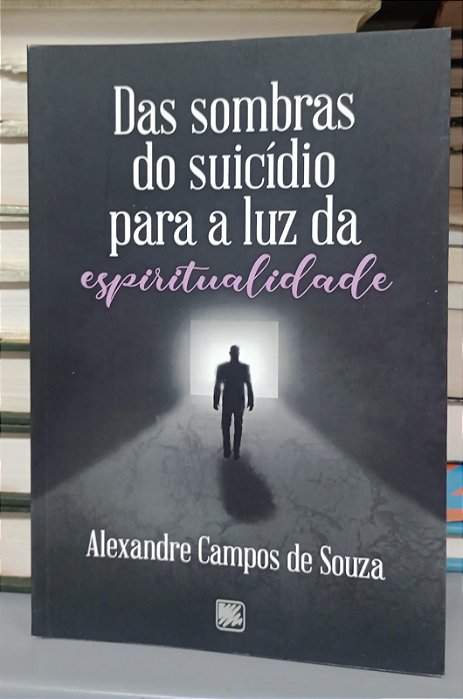 Livro das Sombras do Suicídio para a Luz da Espiritualidade Autor Souza, Alexandre Campos de (2022) [seminovo]