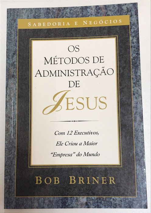 Livro os Métodos de Administração de Jesus: com 12 Executivos, Ele Criou a Maior '''' Empresa'''' do Mundo Autor Briner, Bob (1999) [usado]