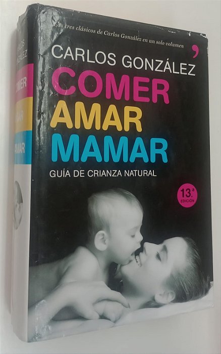 Livro Comer, Amar, Mamar: Guía de Crianza Natural Autor González, Carlos (2018) [usado]
