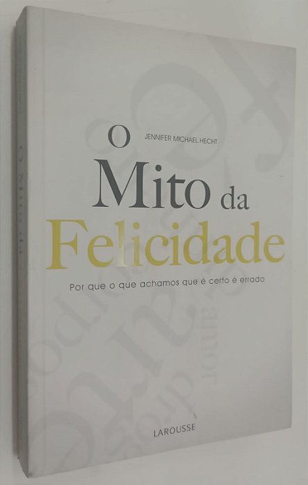 Livro o Mito da Felicidade: por que o que Achamos que é Certo é Errado Autor Hecht, Jennifer Michael (2009) [usado]