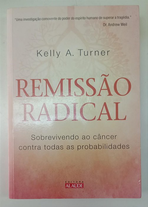 Livro Remissão Radical: Sobrevivendo ao Câncer contra Todas as Probabilidades Autor Turner, Kelly A. (2014) [seminovo]