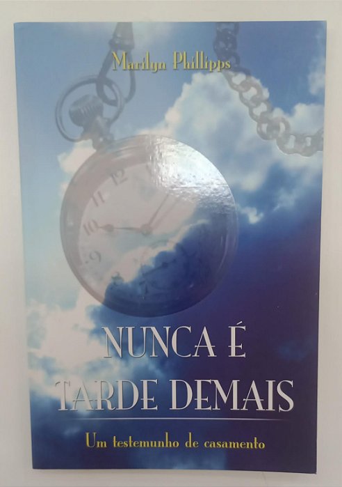 Livro Nunca é Tarde Demais: um Testemunho de Casamento Autor Phillipps, Marilyn (2013) [seminovo]
