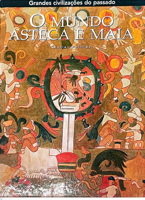 Livro o Mundo Asteca e Maia - Coleção Grandes Civilizações do Passado Autor Phillips, Charles (2007) [usado]