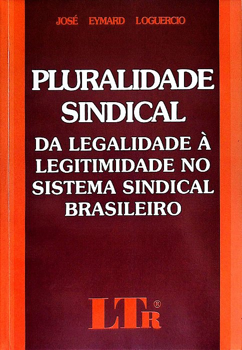 Livro Pluralidade Sindical da Legalidade À Legitimidade no Sistema Sindical Brasileiro Autor Loguericio, José Emayrd (2000) [usado]