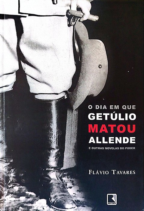 Livro o Dia em que Getúlio Matou Allende e Outras Novelas do Poder Autor Tavares, Flávio (2004) [usado]