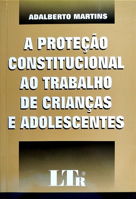 Livro a Proteção Constitucional ao Trabalho de Crianças e Adolescentes Autor Martins, Adalberto (2002) [seminovo]