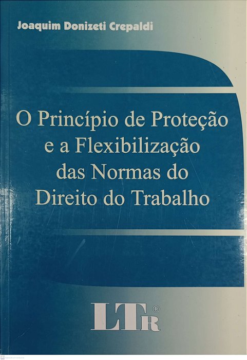 Livro o Princípio de Proteção e a Flexibilização das Normas do Direito do Trabalho Autor Crepaldi, Joaquim Donizeti (2004) [usado]