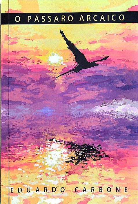 Livro o Pássaro Arcaico Autor Carbone, Eduardo (2014) [seminovo]