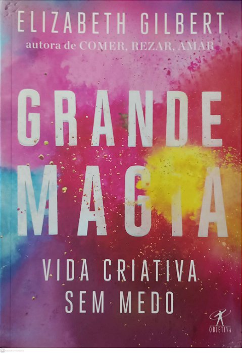Livro Grande Magia: Vida Criativa sem Medo Autor Gilbert, Elizabeth (2015) [usado]