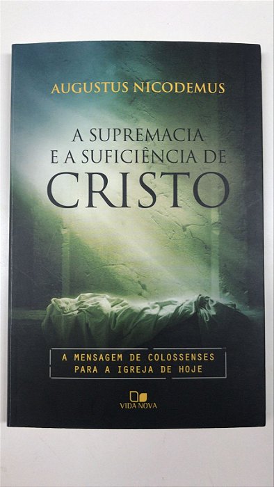 Livro a Supremacia e a Suficiência de Cristo : a Mensagem de Colossenses para a Igreja de Hoje Autor Nicodemus, Augustus (2013) [usado]