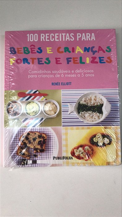 Livro 100 Receitas para Bebês e Crianças Fortes e Felizes Autor Elliott, Renée [novo]