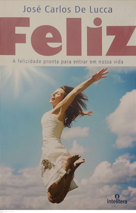 Livro Feliz: a Felicidade Pronta para Entrar em Nossa Vida Autor Lucca, José Carlos de (2015) [usado]