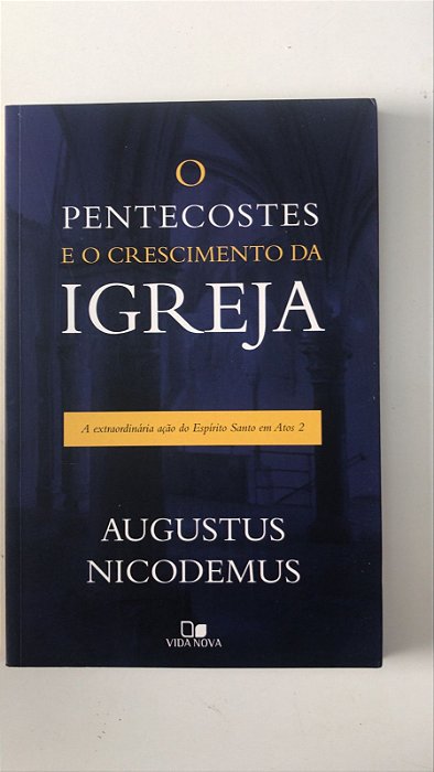 Livro o Pentecostes e o Crescimento da Igreja: a Exextraordinária Ação do Espírito Santo em Atos 2 Autor Nicodemus, Augustus (2017) [usado]