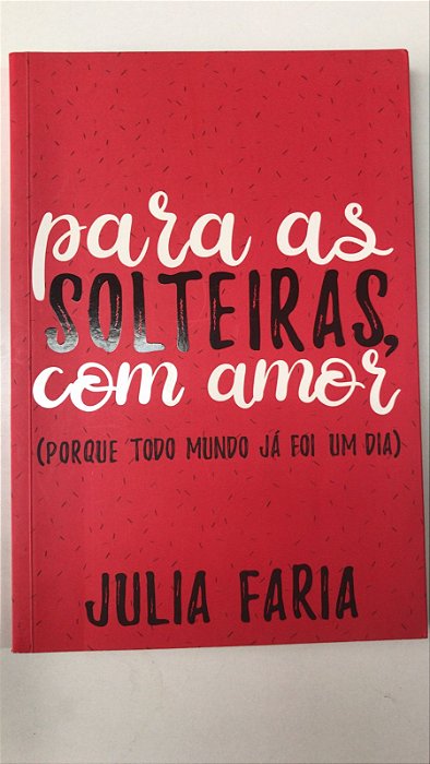 Livro para as Solteiras, com Amor ( Porque Todo Mundo Já Foi um Dia) Autor Faria, Julia (2017) [seminovo]