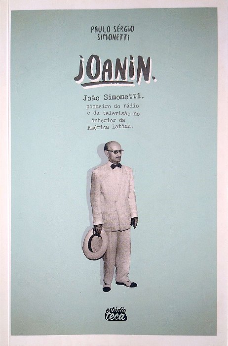 Livro Joanin: João Simonetti, Pioneiro do Rádio e da Televisão no Interior da América Latina Autor Simonetti, Paulo Sérgio (2015) [usado]