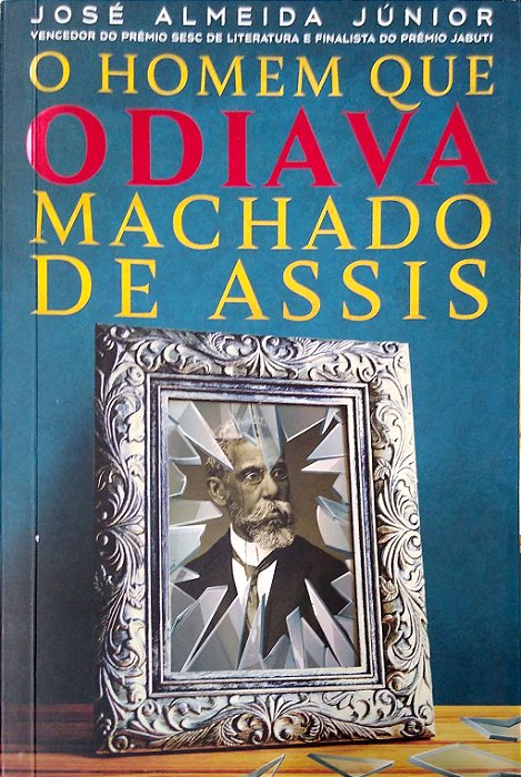 Livro o Homem que Odiava Machado de Assis Autor Júnior, José Almeida (2019) [seminovo]