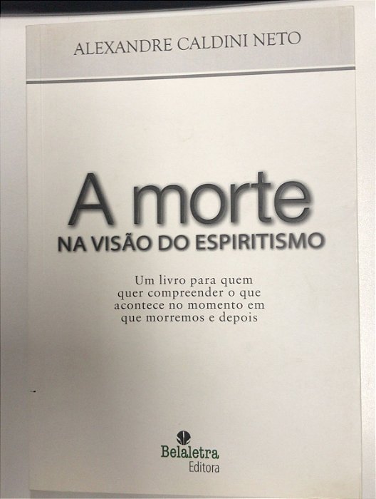 Livro a Morte na Visão do Espiritismo: um Livro para Quem Quer Compreender o que Acontece no Momento em Quer Morremos e Depois Autor Neto, Alexandre Caldini (2014) [usado]