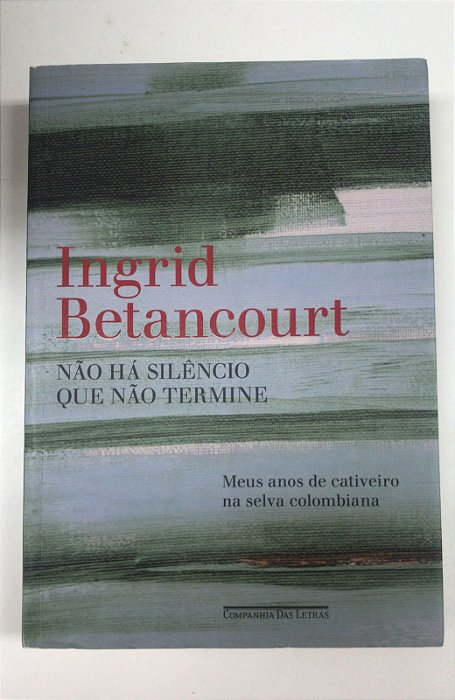 Livro Não Há Silêncio que Não Termine- Meus Anos de Cativeiro na Selva Colombiana Autor Betancourt, Ingrid (2010) [usado]
