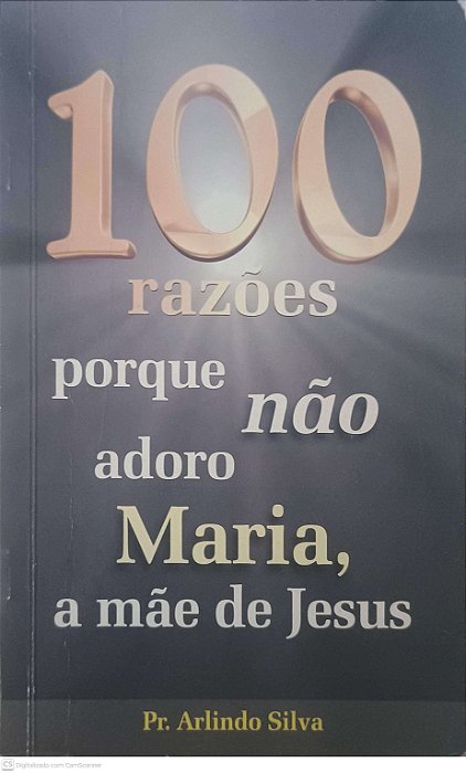 Livro 100 Razões Porque Não Adoro Maria, a Mãe de Jesus Autor Silva, Arlindo [usado]