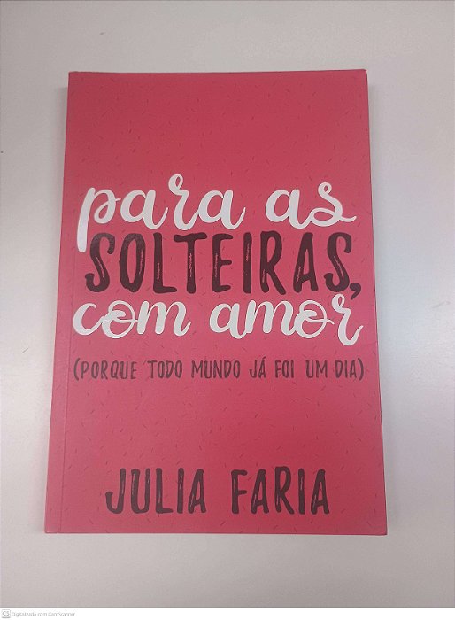 Livro para as Solteiras com Amor (porque Todo Mundo Já Foi um Dia) Autor Faria, Julia (2017) [usado]